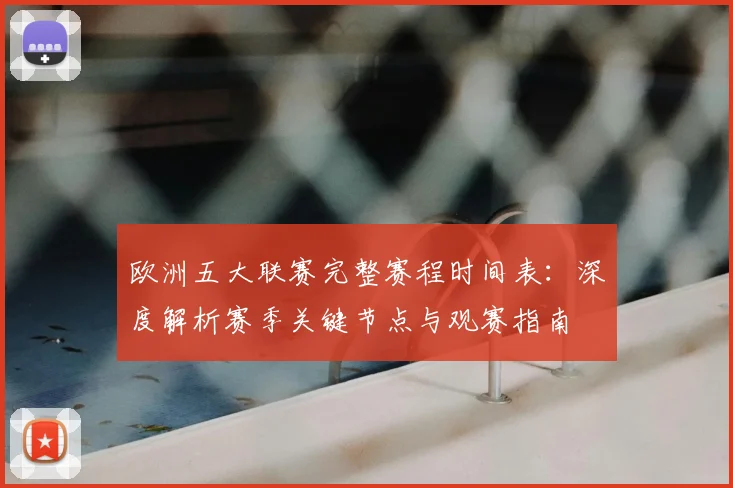 欧洲五大联赛完整赛程时间表：深度解析赛季关键节点与观赛指南
