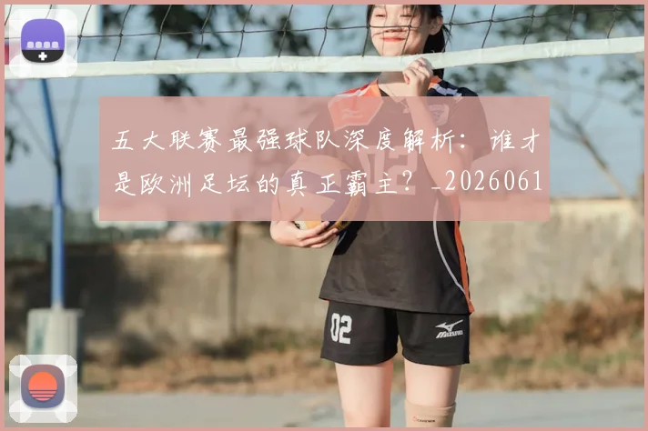 五大联赛最强球队深度解析：谁才是欧洲足坛的真正霸主？_20260611141719