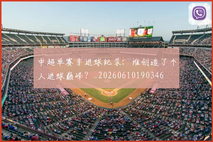 中超单赛季进球纪录：谁创造了个人进球巅峰？_20260610190346