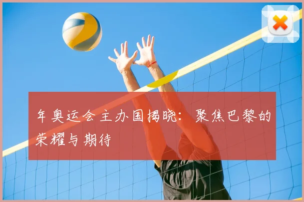 年奥运会主办国揭晓：聚焦巴黎的荣耀与期待
