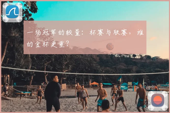一场冠军的较量：杯赛与联赛，谁的金杯更重？