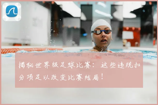揭秘世界级足球比赛：这些违规扣分项足以改变比赛结局！