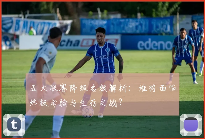 五大联赛降级名额解析：谁将面临终极考验与生存之战？