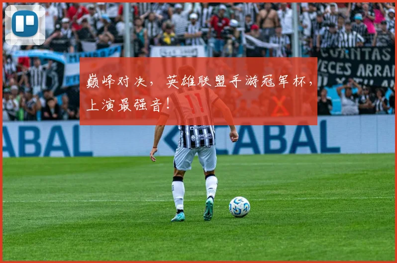 巅峰对决，英雄联盟手游冠军杯，上演最强音！