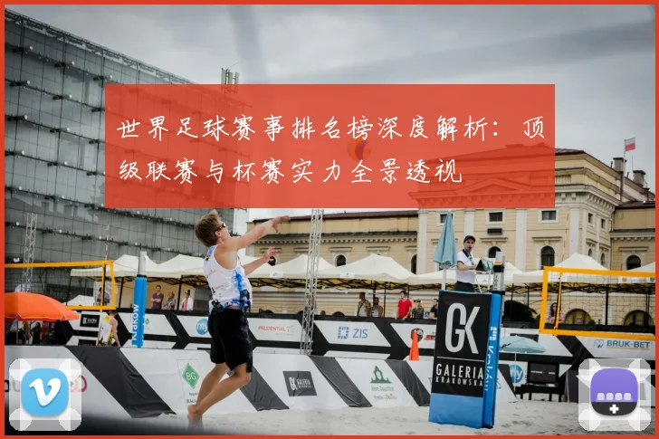 世界足球赛事排名榜深度解析：顶级联赛与杯赛实力全景透视