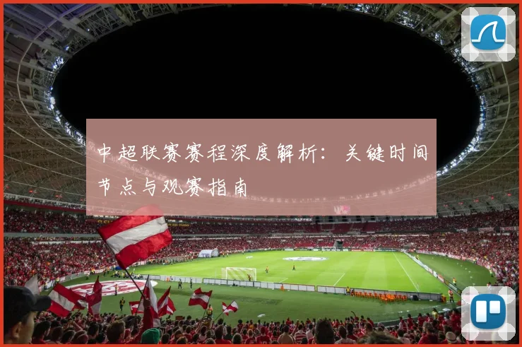 中超联赛赛程深度解析:关键时间节点与观赛指南