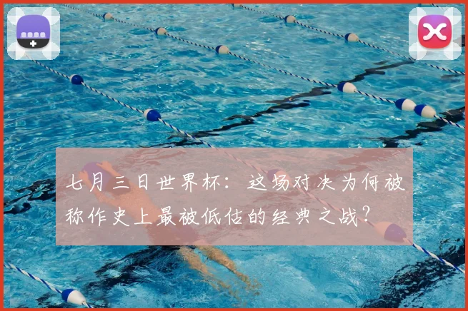 七月三日世界杯：这场对决为何被称作史上最被低估的经典之战？