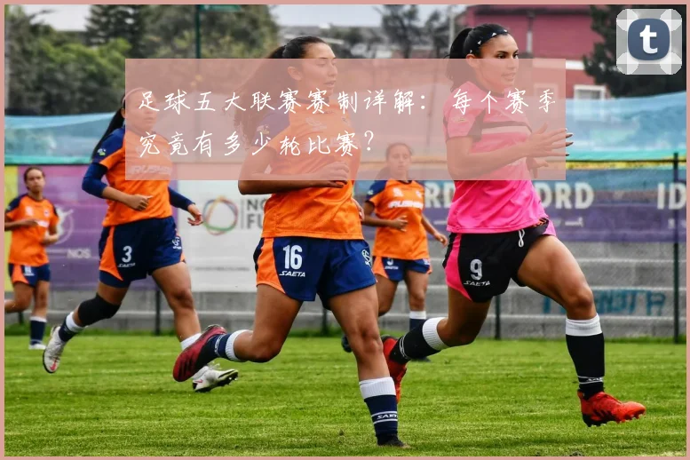 足球五大联赛赛制详解：每个赛季究竟有多少轮比赛？