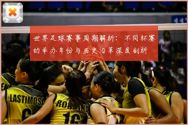 世界足球赛事周期解析：不同杯赛的举办年份与历史沿革深度剖析