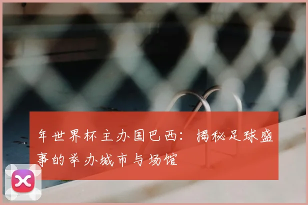 年世界杯主办国巴西:揭秘足球盛事的举办城市与场馆