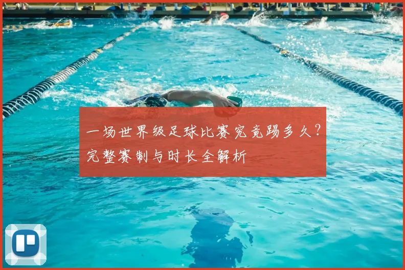 一场世界级足球比赛究竟踢多久？完整赛制与时长全解析