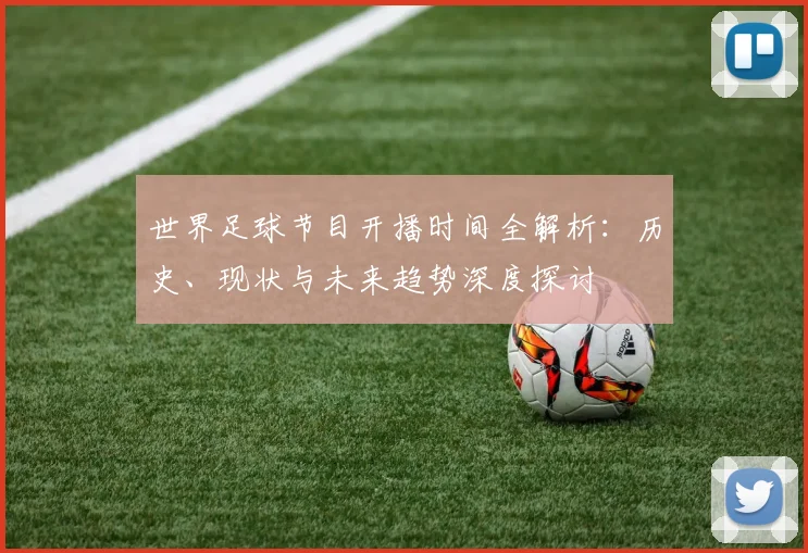 世界足球节目开播时间全解析:历史、现状与未来趋势深度探讨