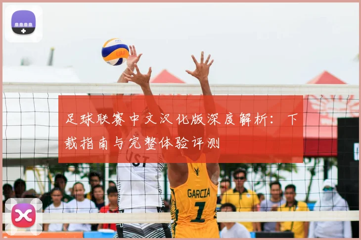 足球联赛中文汉化版深度解析：下载指南与完整体验评测